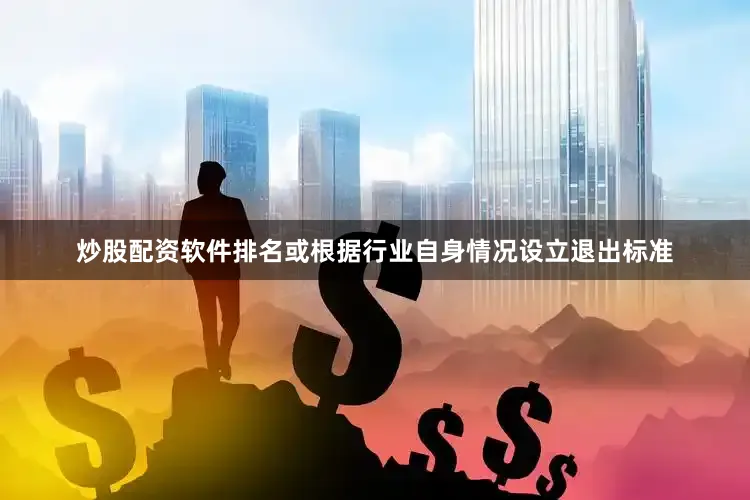 炒股配资软件排名或根据行业自身情况设立退出标准
