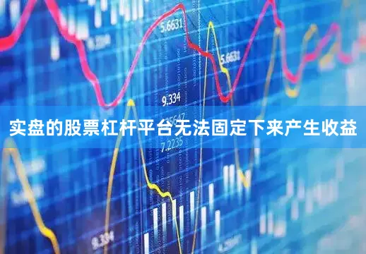 实盘的股票杠杆平台无法固定下来产生收益