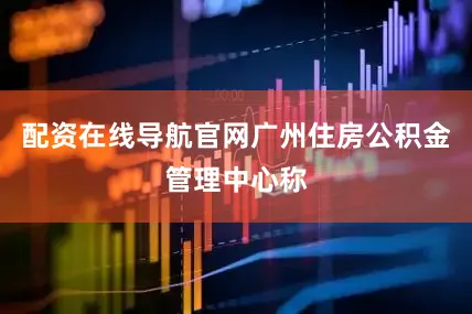 配资在线导航官网广州住房公积金管理中心称