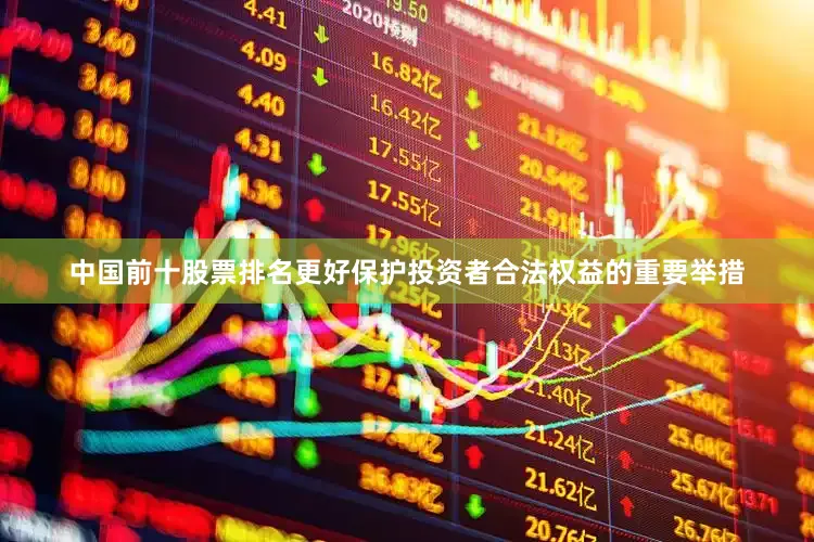 中国前十股票排名更好保护投资者合法权益的重要举措
