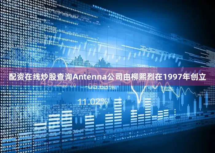 配资在线炒股查询　　Antenna公司由柳熙烈在1997年创立