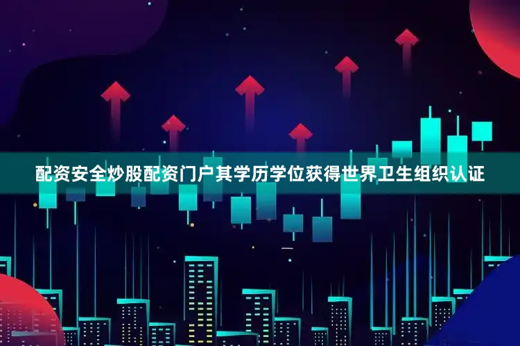 配资安全炒股配资门户其学历学位获得世界卫生组织认证