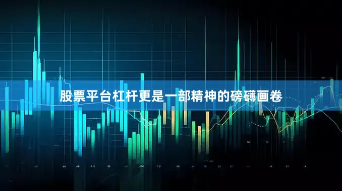 股票平台杠杆更是一部精神的磅礴画卷