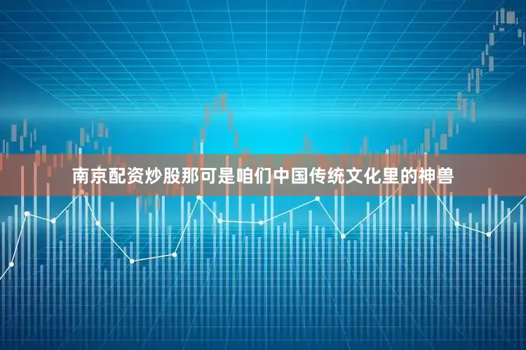 南京配资炒股那可是咱们中国传统文化里的神兽