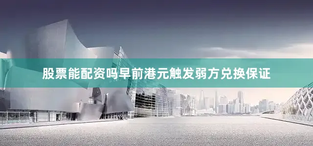 股票能配资吗早前港元触发弱方兑换保证