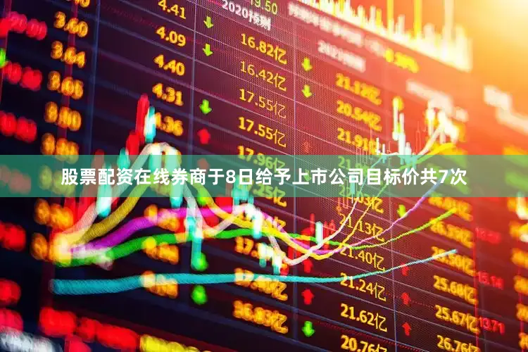 股票配资在线券商于8日给予上市公司目标价共7次
