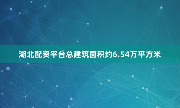 湖北配资平台总建筑面积约6.54万平方米