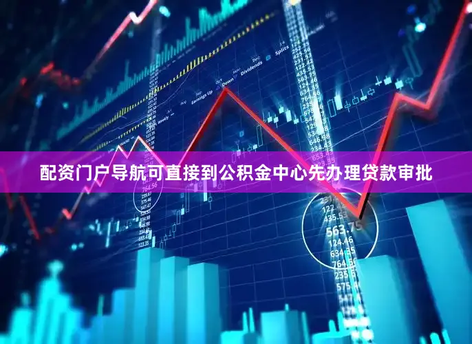 配资门户导航可直接到公积金中心先办理贷款审批