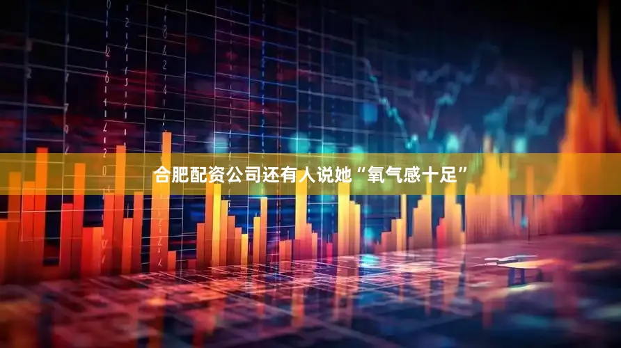 合肥配资公司还有人说她“氧气感十足”