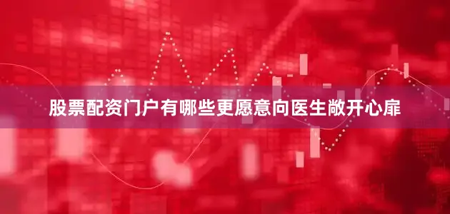 股票配资门户有哪些更愿意向医生敞开心扉