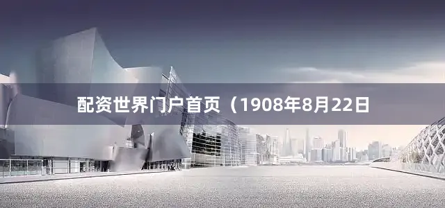 配资世界门户首页（1908年8月22日