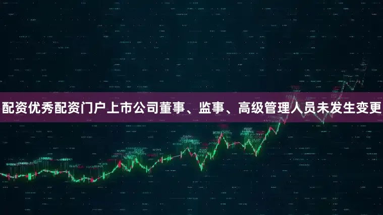 配资优秀配资门户上市公司董事、监事、高级管理人员未发生变更