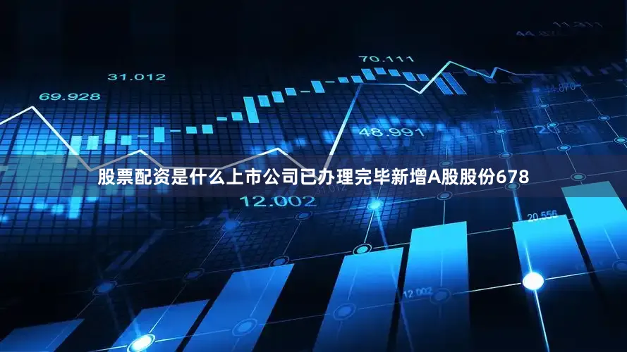 股票配资是什么上市公司已办理完毕新增A股股份678