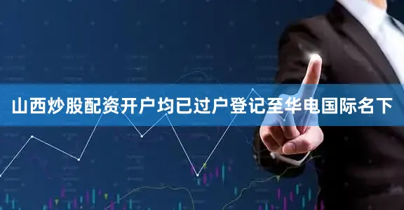山西炒股配资开户均已过户登记至华电国际名下