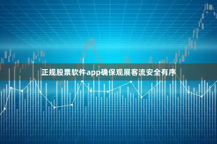 正规股票软件app确保观展客流安全有序