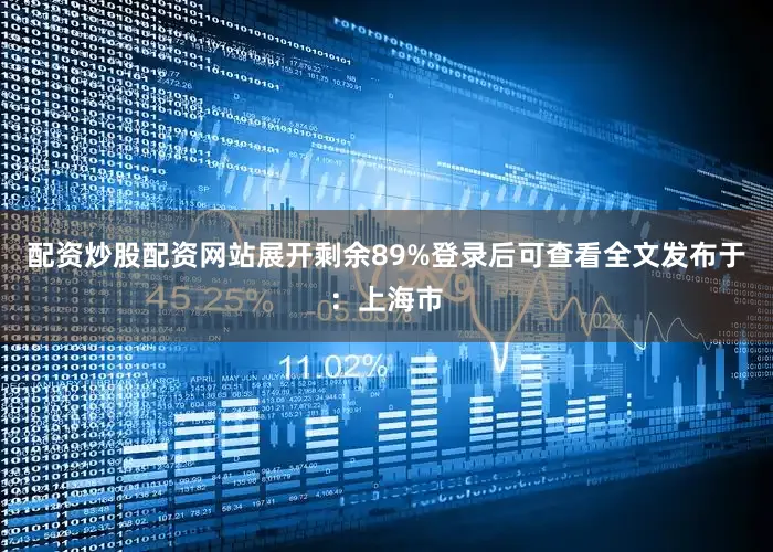 配资炒股配资网站展开剩余89%登录后可查看全文发布于：上海市