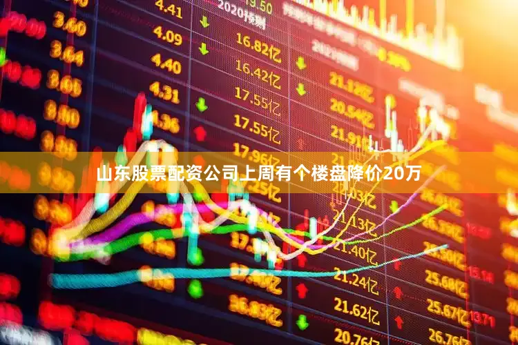 山东股票配资公司上周有个楼盘降价20万