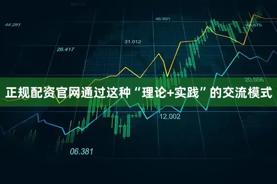 正规配资官网通过这种“理论+实践”的交流模式