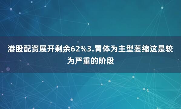 港股配资展开剩余62%3.胃体为主型萎缩这是较为严重的阶段