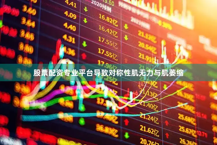 股票配资专业平台导致对称性肌无力与肌萎缩