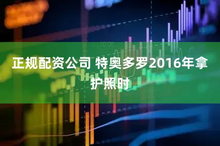 正规配资公司 特奥多罗2016年拿护照时