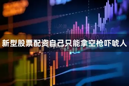 新型股票配资自己只能拿空枪吓唬人