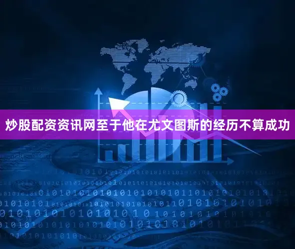 炒股配资资讯网至于他在尤文图斯的经历不算成功