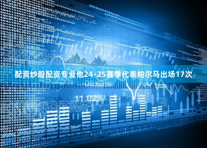 配资炒股配资专业他24-25赛季代表帕尔马出场17次