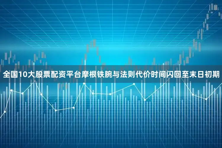 全国10大股票配资平台摩根铁腕与法则代价时间闪回至末日初期