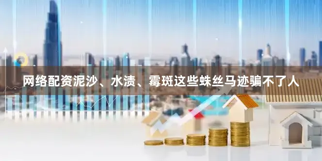 网络配资泥沙、水渍、霉斑这些蛛丝马迹骗不了人