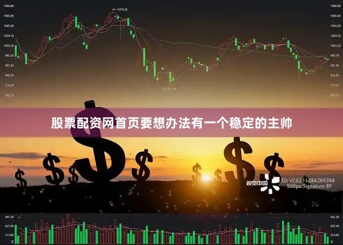 股票配资网首页要想办法有一个稳定的主帅