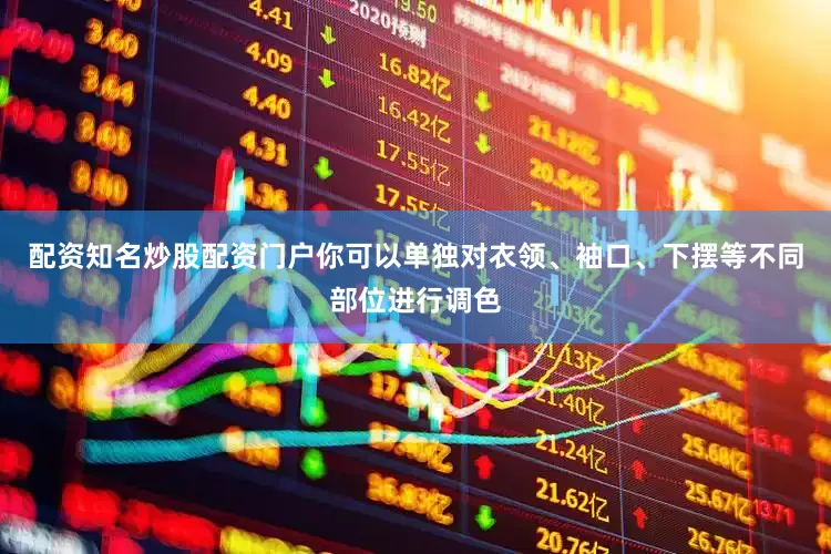 配资知名炒股配资门户你可以单独对衣领、袖口、下摆等不同部位进行调色