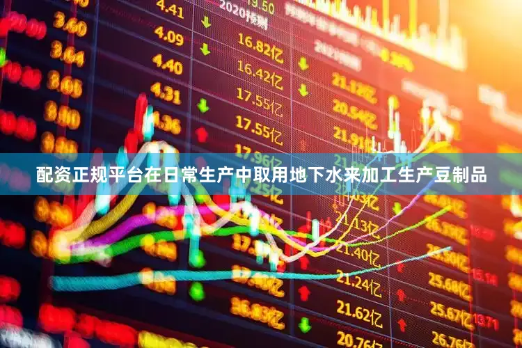 配资正规平台在日常生产中取用地下水来加工生产豆制品