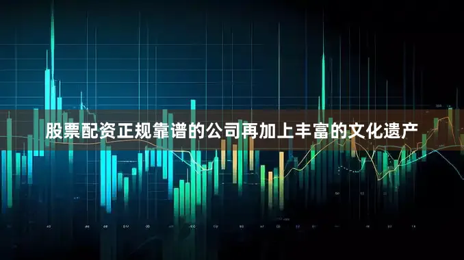 股票配资正规靠谱的公司再加上丰富的文化遗产