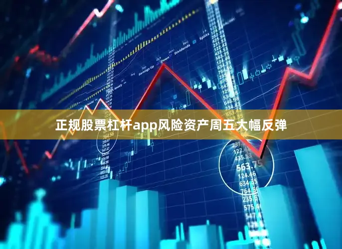 正规股票杠杆app风险资产周五大幅反弹
