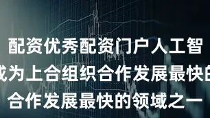 配资优秀配资门户人工智能（AI）成为上合组织合作发展最快的领域之一