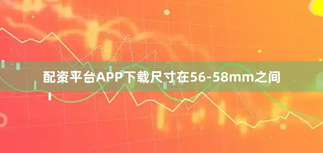 配资平台APP下载尺寸在56-58mm之间