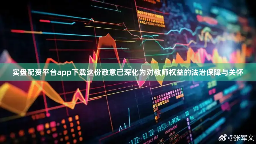 实盘配资平台app下载这份敬意已深化为对教师权益的法治保障与关怀