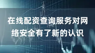在线配资查询服务对网络安全有了新的认识