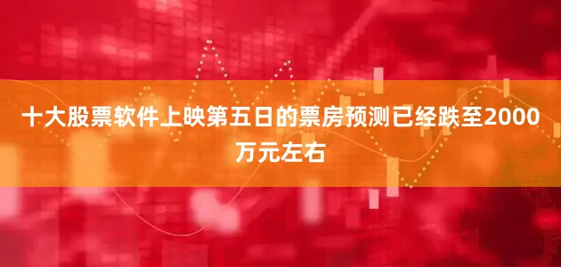 十大股票软件上映第五日的票房预测已经跌至2000万元左右