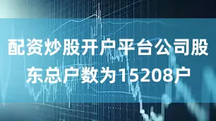 配资炒股开户平台公司股东总户数为15208户