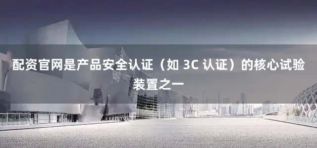 配资官网是产品安全认证（如 3C 认证）的核心试验装置之一