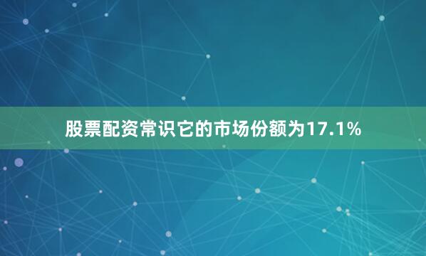 股票配资常识它的市场份额为17.1%