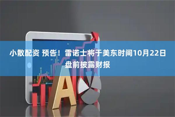 小散配资 预告！雷诺士将于美东时间10月22日盘前披露财报