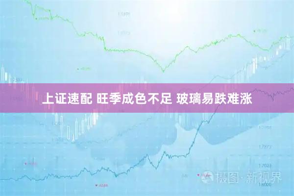 上证速配 旺季成色不足 玻璃易跌难涨