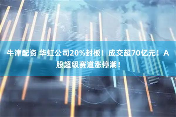 牛津配资 华虹公司20%封板！成交超70亿元！A股超级赛道涨停潮！