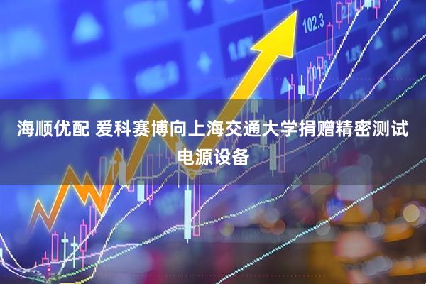海顺优配 爱科赛博向上海交通大学捐赠精密测试电源设备