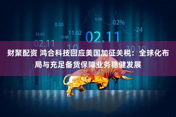 财聚配资 鸿合科技回应美国加征关税：全球化布局与充足备货保障业务稳健发展