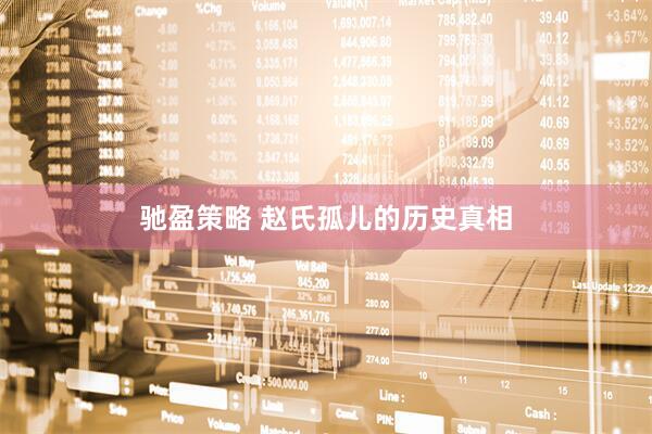 驰盈策略 赵氏孤儿的历史真相