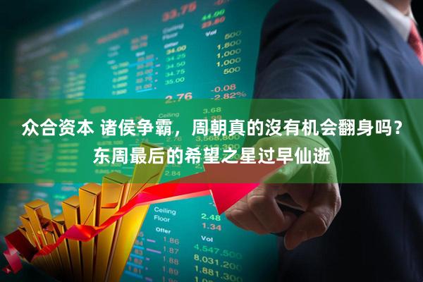 众合资本 诸侯争霸，周朝真的沒有机会翻身吗？东周最后的希望之星过早仙逝